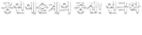 글로벌 미래교육원 연극학 - 배움에서 현장으로! 인성과 실력을 갖춘 연기자 양성! 공연예술계를 주도하는 전문 스테프 양성!