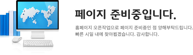 페이지 준비중입니다. 홈페이지 오픈작업으로 페이지 준비중인 점 양해부탁드립니다.빠른 시일 내에 찾아뵙겠습니다. 감사합니다.